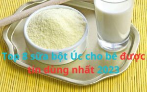 Top 8 sữa bột Úc cho bé được tin dùng nhất 2023